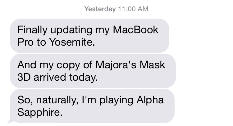 Finally updating my MacBook Pro to Yosemite. And my copy of Majora's Mask 3D arrived today. So, naturally, I'm playing Alpha Sapphire.